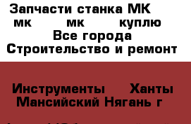 Запчасти станка МК3002 (мк 3002, мк-3002) куплю - Все города Строительство и ремонт » Инструменты   . Ханты-Мансийский,Нягань г.